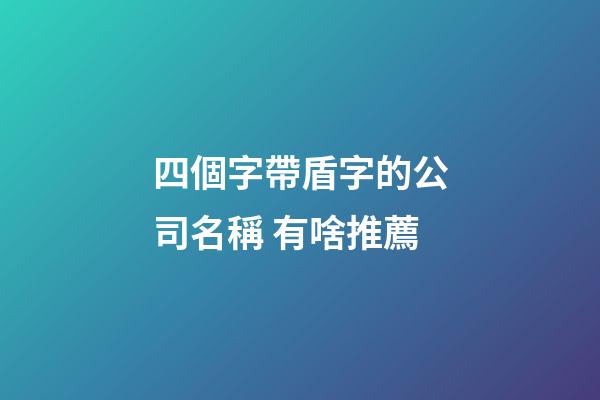 四個字帶盾字的公司名稱 有啥推薦-第1張-公司起名-玄機派